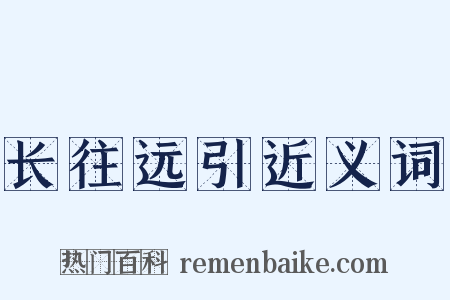 长往远引近义词是什么意思的图片
